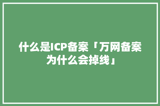 什么是ICP备案「万网备案为什么会掉线」 什么是ICP备案「万网备案为什么会掉线」 必应SEO