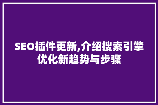 SEO插件更新,介绍搜索引擎优化新趋势与步骤