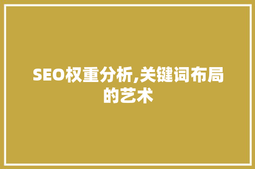 SEO权重分析,关键词布局的艺术 GoogleSEO