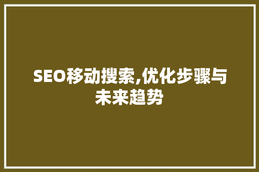 SEO移动搜索,优化步骤与未来趋势 百度SEO