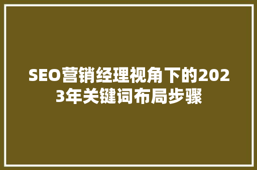 SEO营销经理视角下的2023年关键词布局步骤 GoogleSEO
