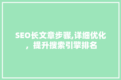 SEO长文章步骤,详细优化，提升搜索引擎排名 搜狗SEO