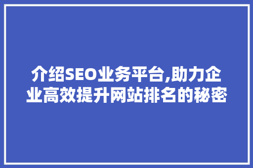 介绍SEO业务平台,助力企业高效提升网站排名的秘密武器