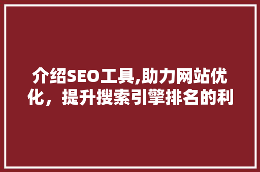 介绍SEO工具,助力网站优化，提升搜索引擎排名的利器