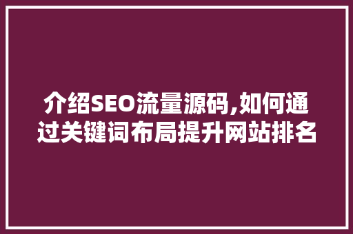 介绍SEO流量源码,如何通过关键词布局提升网站排名
