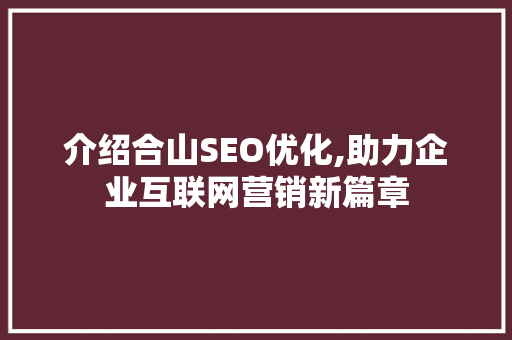 介绍合山SEO优化,助力企业互联网营销新篇章 搜狗SEO