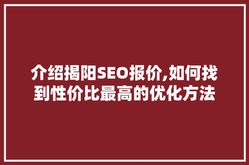 介绍揭阳SEO报价,如何找到性价比最高的优化方法 搜狗SEO