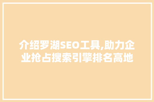 介绍罗湖SEO工具,助力企业抢占搜索引擎排名高地
