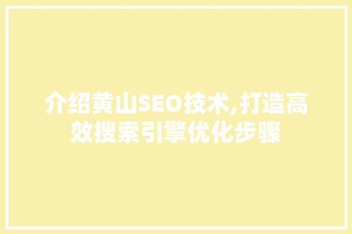 介绍黄山SEO技术,打造高效搜索引擎优化步骤