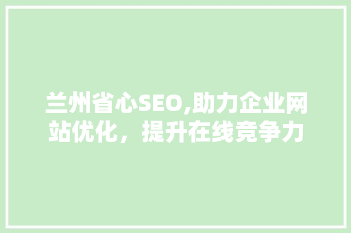 兰州省心SEO,助力企业网站优化，提升在线竞争力