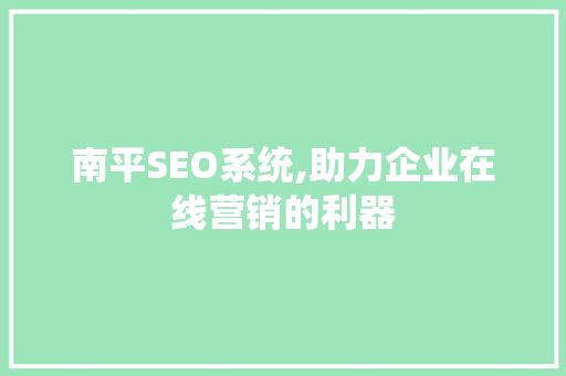 南平SEO系统,助力企业在线营销的利器