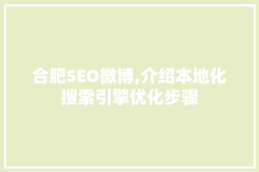 合肥SEO微博,介绍本地化搜索引擎优化步骤 百度SEO