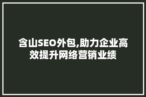 含山SEO外包,助力企业高效提升网络营销业绩