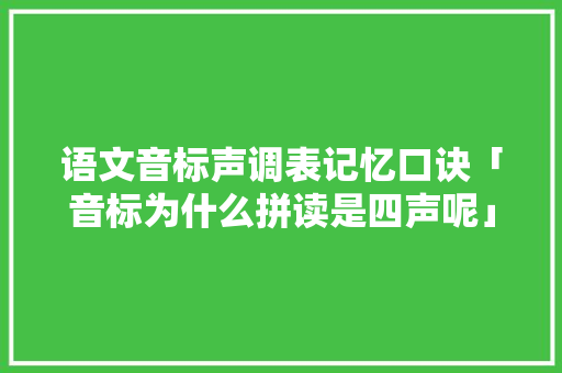 语文音标声调表记忆口诀「音标为什么拼读是四声呢」