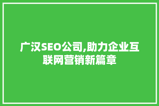 广汉SEO公司,助力企业互联网营销新篇章 搜狗SEO