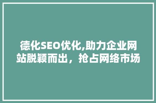 德化SEO优化,助力企业网站脱颖而出，抢占网络市场高地 神马SEO