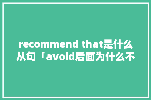 recommend that是什么从句「avoid后面为什么不能接to do」