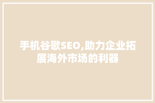手机谷歌SEO,助力企业拓展海外市场的利器 GoogleSEO