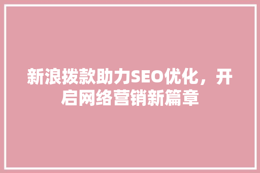 新浪拨款助力SEO优化，开启网络营销新篇章 必应SEO