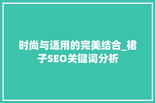 时尚与适用的完美结合_裙子SEO关键词分析