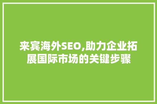 来宾海外SEO,助力企业拓展国际市场的关键步骤 神马SEO