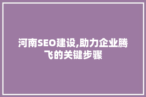 河南SEO建设,助力企业腾飞的关键步骤 搜狗SEO