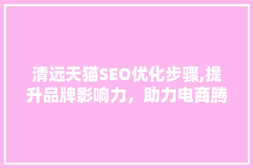 清远天猫SEO优化步骤,提升品牌影响力，助力电商腾飞 搜狗SEO