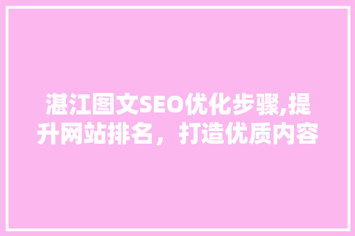 湛江图文SEO优化步骤,提升网站排名，打造优质内容