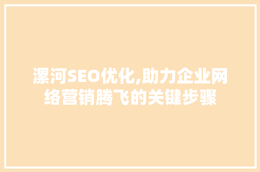 漯河SEO优化,助力企业网络营销腾飞的关键步骤 GoogleSEO