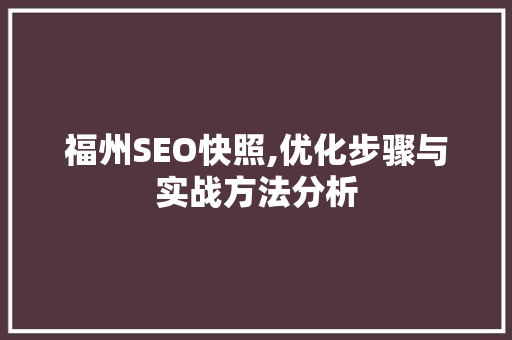 福州SEO快照,优化步骤与实战方法分析 搜狗SEO