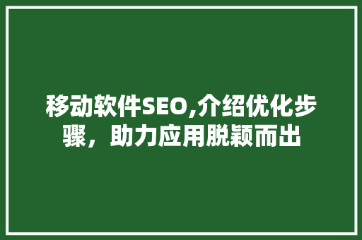 移动软件SEO,介绍优化步骤，助力应用脱颖而出 神马SEO