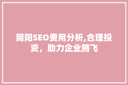 简阳SEO费用分析,合理投资，助力企业腾飞 神马SEO
