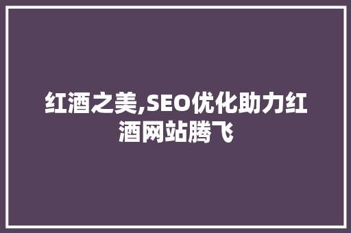 红酒之美,SEO优化助力红酒网站腾飞 搜狗SEO