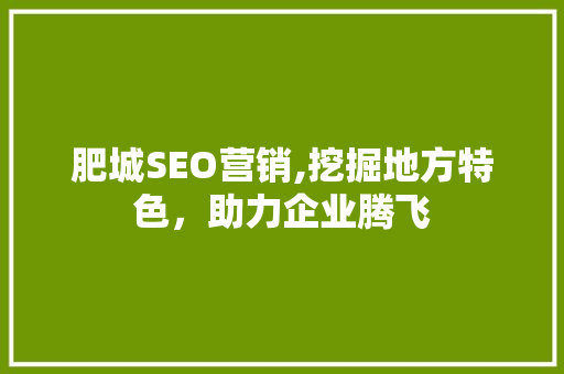肥城SEO营销,挖掘地方特色，助力企业腾飞 搜狗SEO