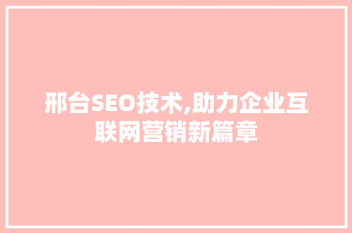 邢台SEO技术,助力企业互联网营销新篇章