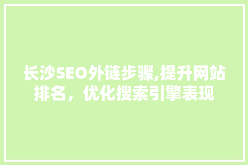 长沙SEO外链步骤,提升网站排名，优化搜索引擎表现 搜狗SEO