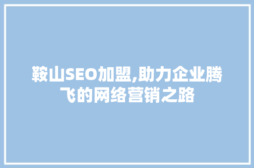 鞍山SEO加盟,助力企业腾飞的网络营销之路