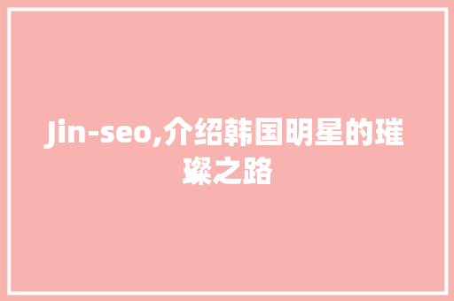 Jin-seo,介绍韩国明星的璀璨之路