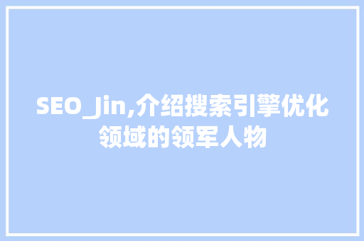 SEO_Jin,介绍搜索引擎优化领域的领军人物 GoogleSEO