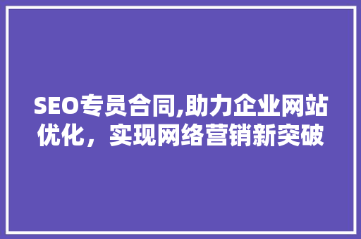 SEO专员合同,助力企业网站优化，实现网络营销新突破
