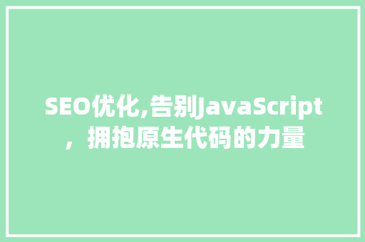SEO优化,告别JavaScript，拥抱原生代码的力量