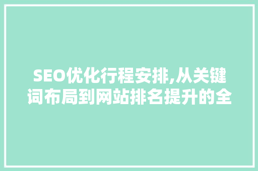 SEO优化行程安排,从关键词布局到网站排名提升的全方位攻略