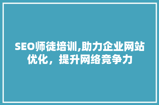 SEO师徒培训,助力企业网站优化，提升网络竞争力