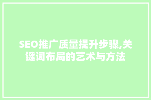 SEO推广质量提升步骤,关键词布局的艺术与方法