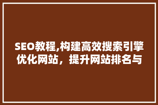 SEO教程,构建高效搜索引擎优化网站，提升网站排名与流量