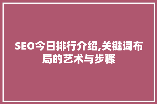 SEO今日排行介绍,关键词布局的艺术与步骤 百度SEO