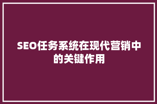 SEO任务系统在现代营销中的关键作用 神马SEO