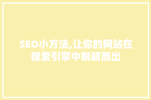SEO小方法,让你的网站在搜索引擎中脱颖而出 神马SEO