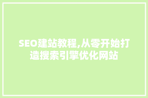 SEO建站教程,从零开始打造搜索引擎优化网站