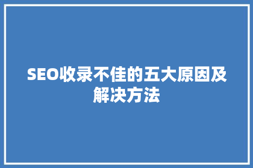 SEO收录不佳的五大原因及解决方法